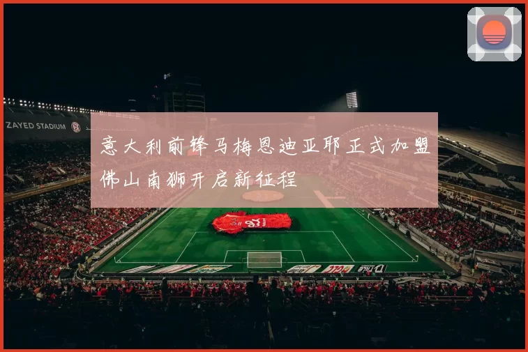 意大利前锋马梅恩迪亚耶正式加盟佛山南狮开启新征程