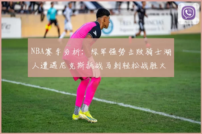 NBA赛季分析：绿军强势击败骑士湖人遭遇尼克斯挑战马刺轻松战胜火箭