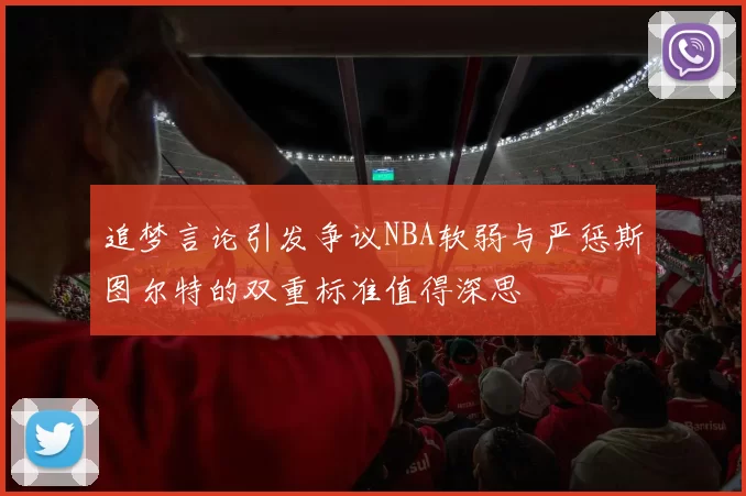 追梦言论引发争议NBA软弱与严惩斯图尔特的双重标准值得深思