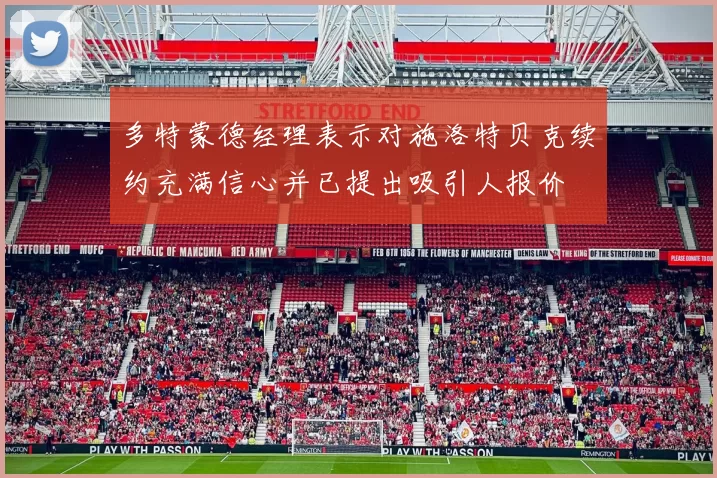 多特蒙德经理表示对施洛特贝克续约充满信心并已提出吸引人报价