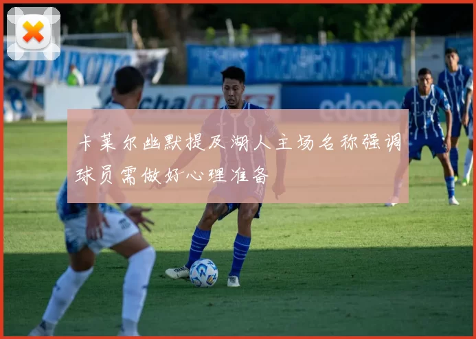 卡莱尔幽默提及湖人主场名称强调球员需做好心理准备