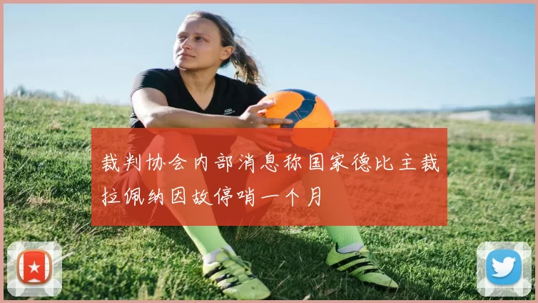 裁判协会内部消息称国家德比主裁拉佩纳因故停哨一个月
