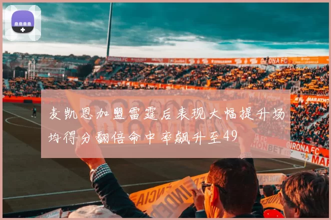 麦凯恩加盟雷霆后表现大幅提升场均得分翻倍命中率飙升至49